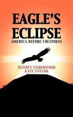 Eagle's Eclipse: America Before Columbus - Jeffrey Underwood, Kate Taylor