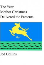 The Year Mother Christmas Delivered the Presents - Jed Collins