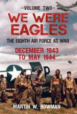 We Were Eagles Vol.2: December 43 to May 44 - Martin Bowman