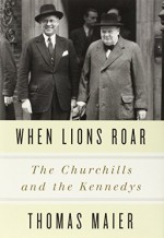 When Lions Roar: The Churchills and the Kennedys 1St edition by Maier, Thomas (2014) Hardcover - Thomas Maier