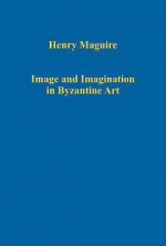 Image and Imagination in Byzantine Art - Henry Maguire