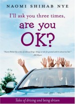 I'll Ask You Three Times, Are You OK?: Tales of Driving and Being Driven - Naomi Shihab Nye