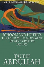 Schools and Politics: The Kaum Muda Movement in West Sumatra (1927-1933) - Taufik Abdullah