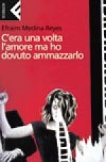 C'era una volta l'amore ma ho dovuto ammazzarlo - Efraim Medina Reyes, Gina Maneri