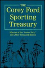 The Corey Ford Sporting Treasury: Minutes of the "Lower Forty" and Other Treasured Stories - Corey Ford