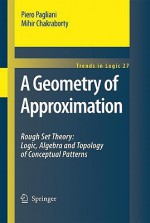 A Geometry of Approximation: Rough Set Theory: Logic, Algebra and Topology of Conceptual Patterns - Piero Pagliani, Mihir Chakraborty