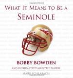 What It Means to Be a Seminole: Bobbie Bowden and Florida State's Greatest Players - Mark Schlabach, Bobby Bowden