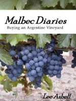 Malbec Diaries - Buying an Argentine Vineyard - Lee Asbell, Paul Adams