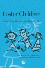 Foster Children: Where They Go and How They Get on - Ian Sinclair, Claire Baker, Kate Wilson, Ian Gibbs