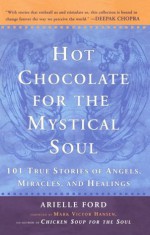 Hot Chocolate for the Mystical Soul: 101 True Stories of Angels, Miracles, and Healings - Arielle Ford, Mark Victor Hansen