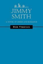 A.K.A...Jimmy Smith: A Novel of Crime and Romance - Bob Freeman