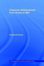 Classical Utilitarianism from Hume to Mill - F. Rosen