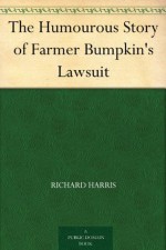 The Humourous Story of Farmer Bumpkin's Lawsuit - Richard Harris