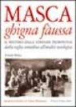 Masca Ghigna Fàussa: Il Mistero Delle Streghe Piemontesi Dalla Veglia Contadina All'analisi Sociologica - Donato Bosca