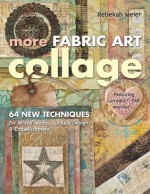 More Fabric Art Collage: 64 New Techniques for Mixed Media, Surface Design & Embellishment • Featuring Lutradur®, TAP, Mul•Tex - Rebekah Meier