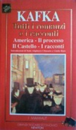 Tutti i romanzi e i racconti: America - Il processo - Il castello - I racconti - Franz Kafka, Giulio Raio, Italo Alighiero Chiusano, Mirella Ulivieri