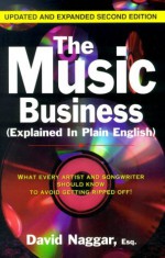 The Music Business (Explained In Plain English): What Every Artist And Songwriter Should Know To Avoid Getting Ripped Off! - David Naggar