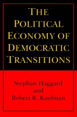 The Political Economy of Democratic Transitions - Stephan Haggard, Robert R. Kaufman