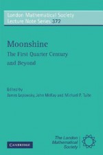 Moonshine: The First Quarter Century and Beyond: Proceedings of a Workshop on the Moonshine Conjectures and Vertex Algebras - James Lepowsky, John McKay, Michael P. Tuite