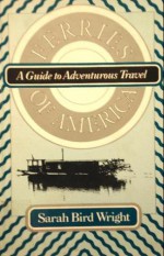 Ferries of America: A Guide to Adventurous Travel - Sarah Bird Wright