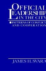 Official Leadership in the City: Patterns of Conflict and Cooperation - James H. Svara