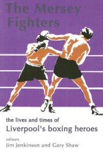 The Mersey Fighters: The Lives and Times of Liverpool's Boxing Heroes - Jim Jenkinson, Gary Shaw