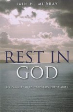 Rest In God & A Calamity In Contemporary Christianity - Iain H. Murray