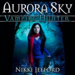 Aurora Sky: Vampire Hunter, Book 1 - Em Eldridge, Nikki Jefford, Nikki Jefford