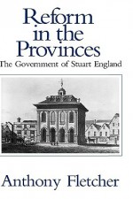 Reform in the Provinces: The Government of Stuart England - Anthony Fletcher