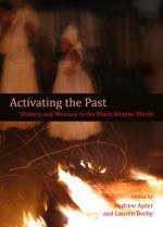 Activating the Past: History and Memory in the Black Atlantic World - Andrew Apter, Lauren Hutchinson Derby