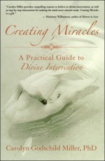 Creating Miracles: A Practical Guide to Divine Intervention - Carolyn Godschild Miller, Terry Lynn Taylor