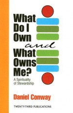 What Do I Own and What Owns Me?: A Spirituality of Stewardship - Daniel W. Conway