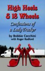 High Heels and 18 Wheels: Confessions of a Lady Trucker - Bobbie Cecchini, Roger Radford