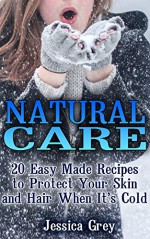 Natural Care: 20 Easy Made Recipes to Protect Your Skin and Hair When It's Cold: (Hair and Skin Care, Young Living Essential Oils Books) (Natural Remedies Books, Homemade Beauty Products) - Jessica Grey