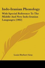 Indo-Iranian Phonology: With Special Reference to the Middle and New Indo-Iranian Languages (1902) - Louis H. Gray