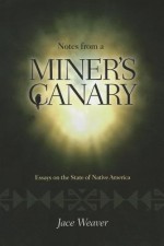 Notes from a Miner's Canary: Essays on the State of Native America - Jace Weaver