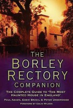 The Borley Rectory Companion: The Complete Guide to 'The Most Haunted House in England' - Paul Adams, Peter Underwood