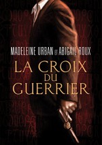 La croix du guerrier (French Edition) - Madeleine Urban, Abigail Roux, Shini