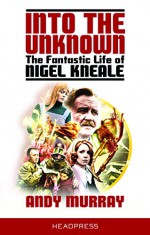 Into The Unknown: The Fantastic Life of Nigel Kneale (Revised & Updated) - Andy Murray