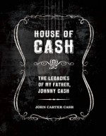 House of Cash: The Legacies of my Father, Johnny Cash - John Carter Cash