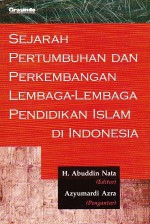 Sejarah Pertumbuhan dan Perkembangan Lembaga-lemabaga Pendidikan Islam di Indonesia - Abuddin Nata, Azyumardi Azra