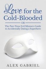 Love for the Cold-Blooded Or: The Part-Time Evil Minion's Guide to Accidentally Dating a Superhero - Alex Gabriel