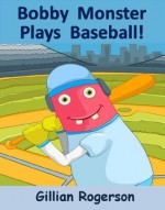 Bobby Monster Plays Baseball! - Gillian Rogerson