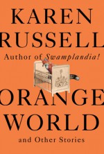 Orange World and Other Stories - Karen Russell