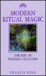 Modern Ritual Magic: The Rise of Western Occultism - Francis X. King