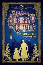 The Singular & Extraordinary Tale of Mirror & Goliath: From the Peculiar Adventures of John Lovehart, Esq., Volume 1 (Notebooks of John Loveheart, Esq) - Ishbelle Bee