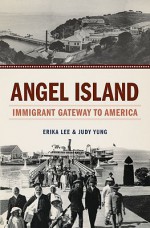 Angel Island: Immigrant Gateway to America - Erika Lee, Judy Yung