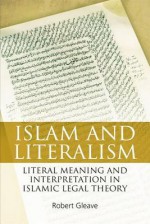 Islam and Literalism: Literal Meaning and Interpretation in Islamic Legal Theory - Robert Gleave