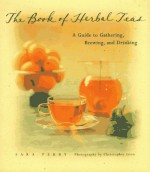 The Book of Herbal Teas: A Guide to Gathering, Brewing, and Drinking - Sara Perry