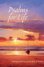 Psalms for Life: Hearing and Praying the Book of Psalms - John Eaton